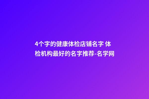 4个字的健康体检店铺名字 体检机构最好的名字推荐-名学网-第1张-店铺起名-玄机派